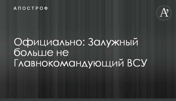 Офіційно: Залужний більше не Головнокомандувач ЗСУ