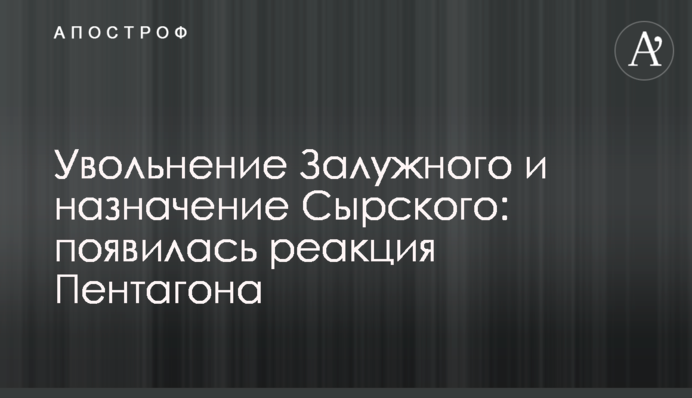 Увольнение Залужного и назначение Сырского: появилась реакция Пентагона