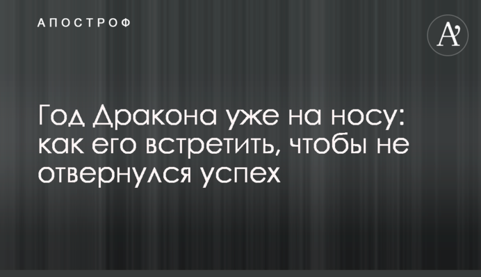 Рік Дракона вже на носі: як його зустріти, щоб не відвернувся успіх
