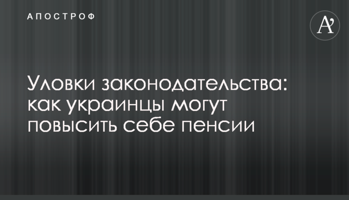 Уловки законодательства: как украинцы могут повысить себе пенсии