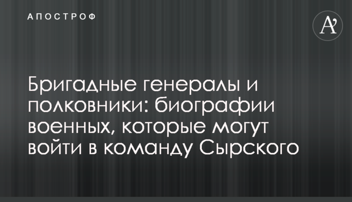 Бригадные генералы и полковники: биографии военных, которые могут войти в команду Сырского