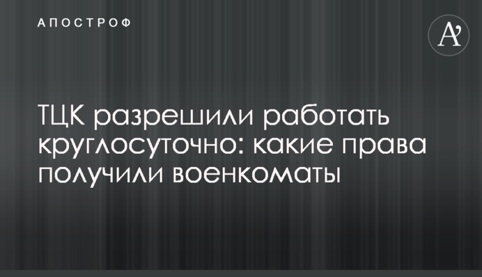 ТЦК разрешили работать круглосуточно: какие права получили военкоматы
