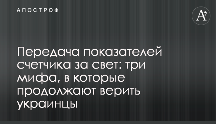 Передача показателей счетчика за свет: три мифа, в которые продолжают верить украинцы