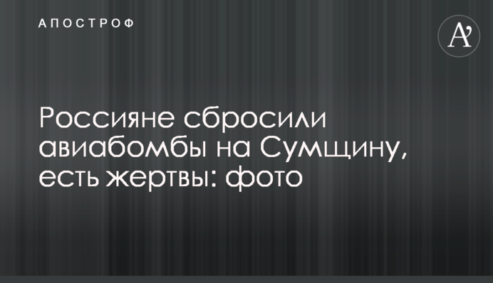 Россияне сбросили авиабомбы на Сумскую область, есть жертвы: фото