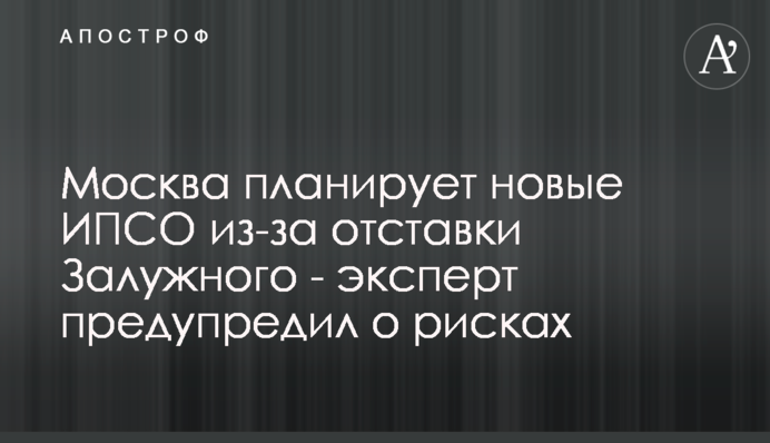 Москва планирует новые ИПСО из-за отставки Залужного - эксперт предупредил о рисках