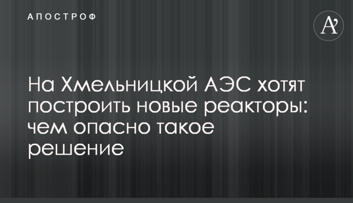 На Хмельницкой АЭС хотят построить новые реакторы: чем опасно такое решение