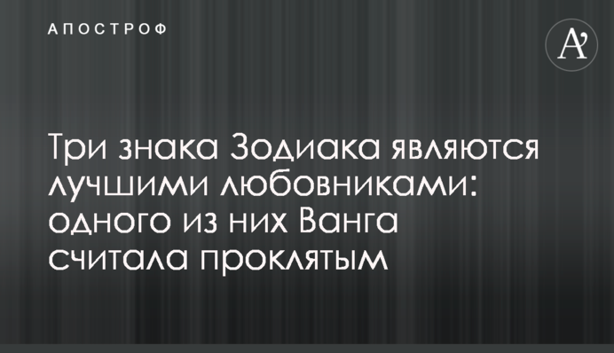 Три знаки Зодіаку є найкращими коханцями: одного з них Ванга вважала проклятим