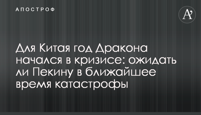 Для Китаю рік Дракона почався у кризі: чи очікувати Пекіну найближчим часом катастрофи