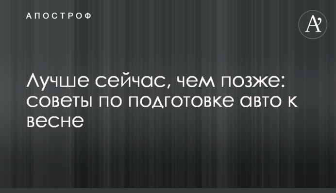 Краще зараз, ніж пізніше: поради з підготовки авто до весни