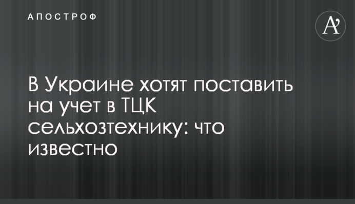В Україні хочуть поставити на облік в ТЦК сільгосптехніку: що відомо