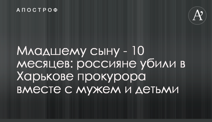 Младшему сыну - 10 месяцев: россияне убили в Харькове прокурора вместе с мужем и детьми