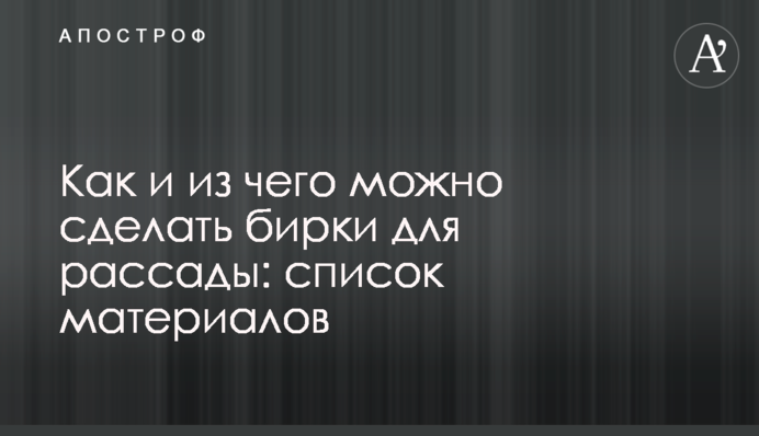 Як і з чого можна зробити бирки для розсади: список матеріалів