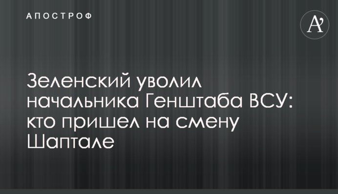 Зеленський звільнив начальника Генштабу ЗСУ: хто прийшов на зміну Шапталі
