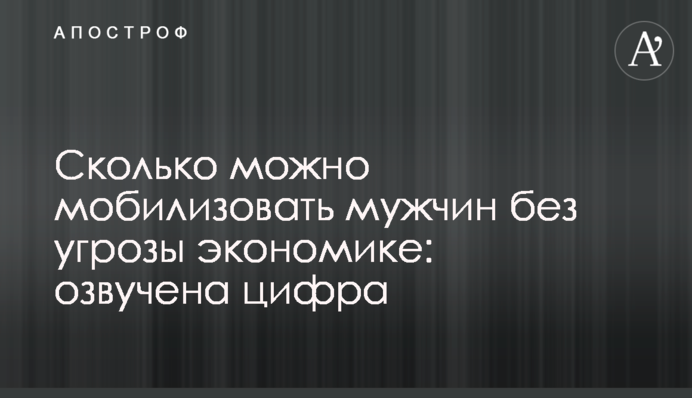 Сколько можно мобилизовать мужчин без угрозы экономике: озвучена цифра