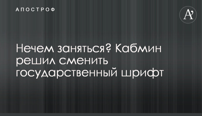 Немає чим зайнятися? Кабмін вирішив змінити державний шрифт
