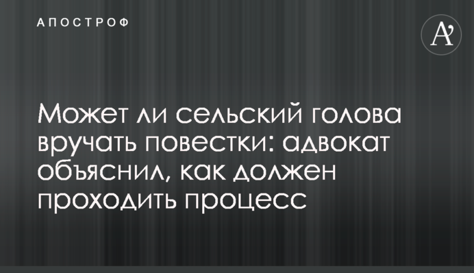 Чи може сільський голова вручати повістки: адвокат пояснив, як має відбуватися процес