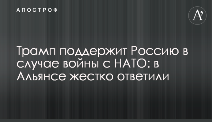 Трамп поддержит Россию в случае войны с НАТО: в Альянсе жестко ответили