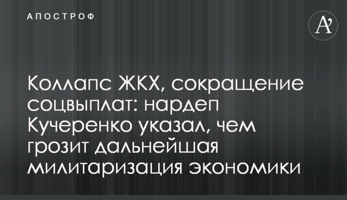 Коллапс ЖКХ, сокращение соцвыплат: нардеп Кучеренко указал, чем грозит дальнейшая милитаризация экономики