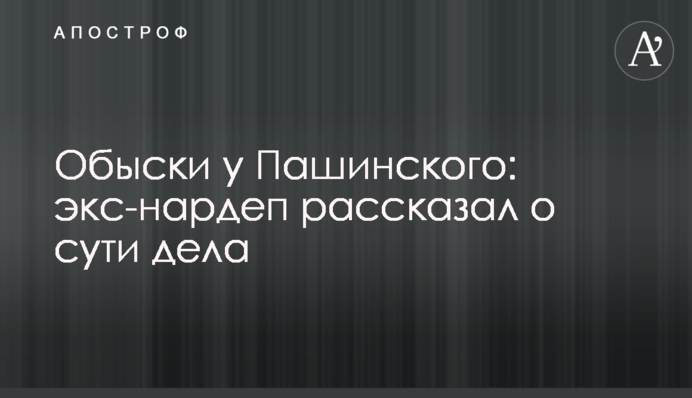 Обыски у Пашинского: экс-нардеп рассказал о сути дела
