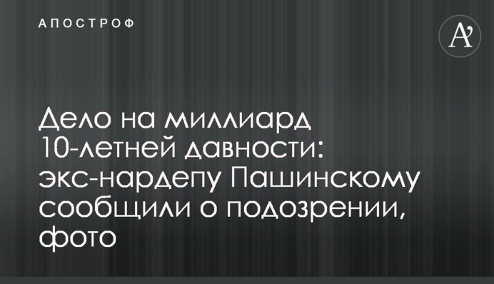 Справа на мільярд 10-річної давнини: екснардепу Пашинському повідомили про підозру, фото