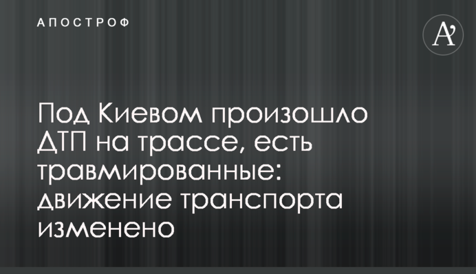 Под Киевом произошло ДТП на трассе, есть травмированные: движение транспорта изменено