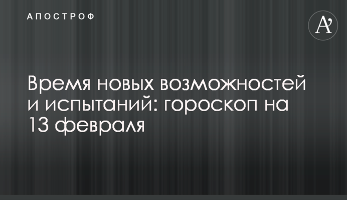 Время новых возможностей и испытаний: гороскоп на 13 февраля