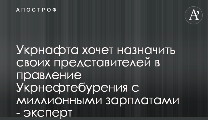 Укрнафта хоче призначити своїх представників в правління Укрнафтобуріння із мільйонними зарплатами - експерт