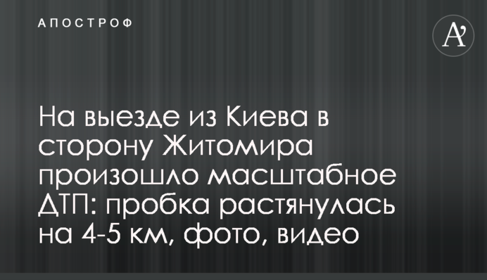 На выезде из Киева в сторону Житомира произошло масштабное ДТП: пробка растянулась на 4-5 км, фото, видео