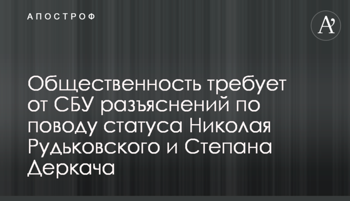 Громадськість вимагає від СБУ роз'яснень щодо статусу Миколи Рудьковського та Степана Деркача