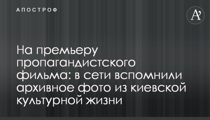 На прем’єру пропагандистського фільму: в мережі згадали архівне фото з київського культурного життя