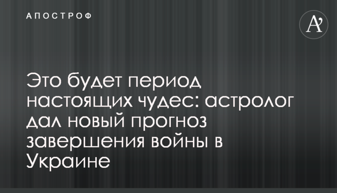 Это будет период настоящих чудес: астролог дал новый прогноз завершения войны в Украине