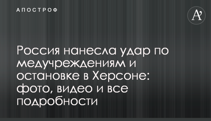 Росія завдала удару по медзакладах і зупинці у Херсоні: фото, відео і всі подробиці