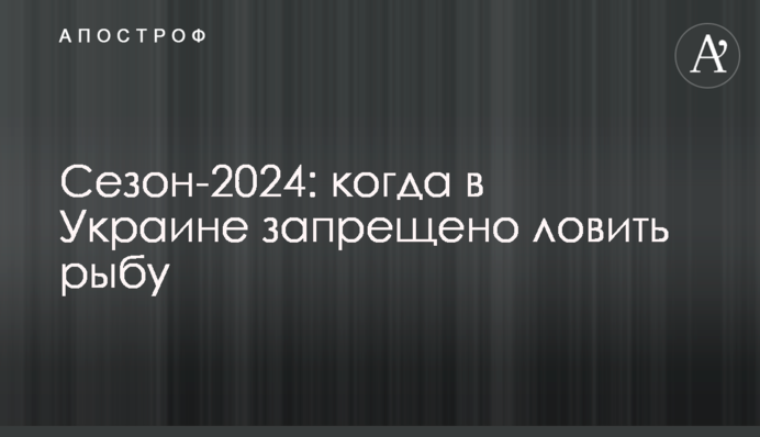 Сезон-2024: коли в Україні заборонено ловити рибу
