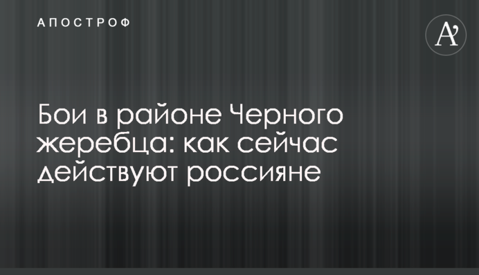 Бої у районі Чорного жеребця: як зараз діють росіяни