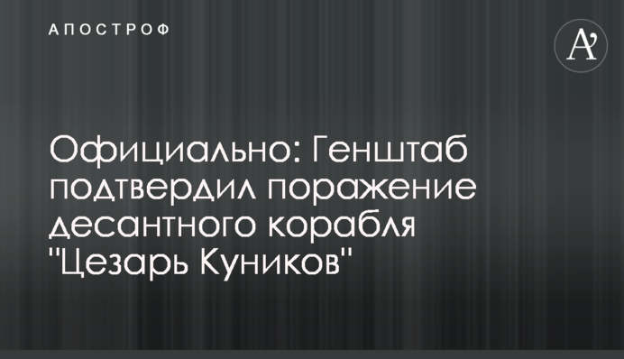 Официально: Генштаб подтвердил поражение десантного корабля "Цезарь Куников"