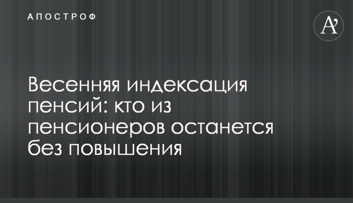 Весенняя индексация пенсий: кто из пенсионеров останется без повышения