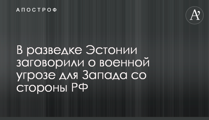 У розвідці Естонії заговорили про військову загрозу для Заходу з боку РФ