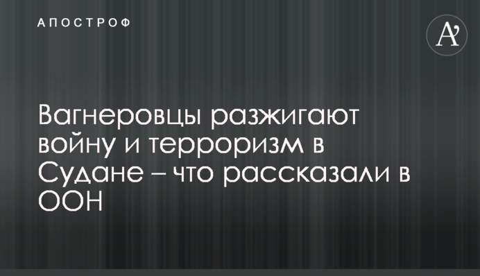Вагнеровці розпалюють війну та тероризм у Судані – що розповіли в ООН