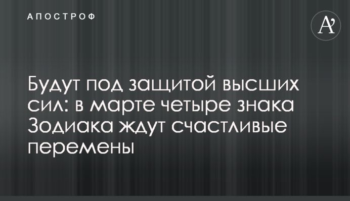 Будуть під захистом вищих сил: у березні чотири знаки Зодіаку чекають щасливі зміни