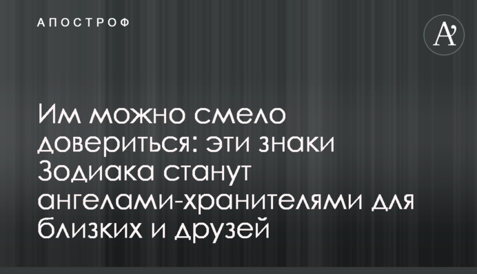 Їм можна сміливо довіритися: ці знаки Зодіаку стануть ангелами-охоронцями для близьких та друзів