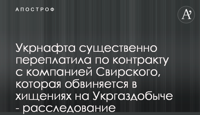 Укрнафта значно переплатила за контрактом з компанією Свірського, яка звинувачують в обкраданнях Укргазвидобування - розслідування