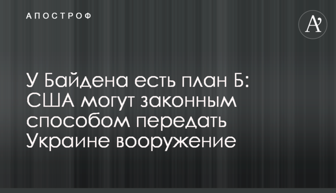У Байдена есть план Б: США могут законным способом передать Украине вооружение