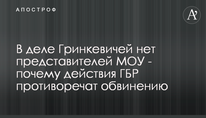 В деле Гринкевичей нет представителей МОУ - почему действия ГБР противоречат обвинению