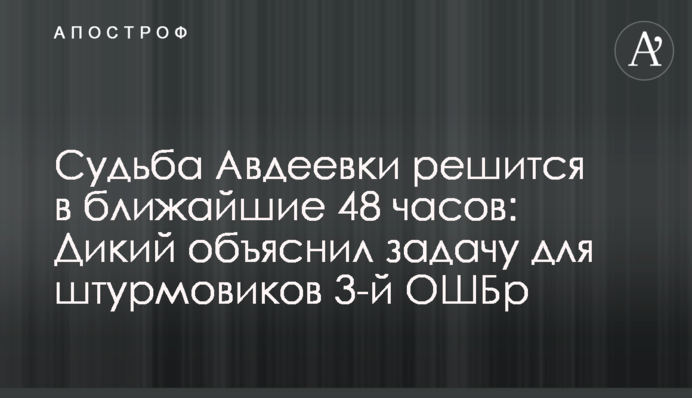 Доля Авдіївки вирішиться у найближчі 48 годин: Дикий пояснив завдання для штурмовиків 3-ї ОШБр