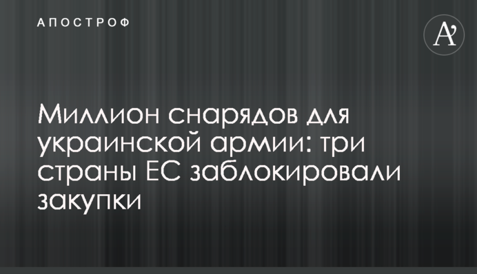 Миллион снарядов для украинской армии: три страны ЕС заблокировали закупки