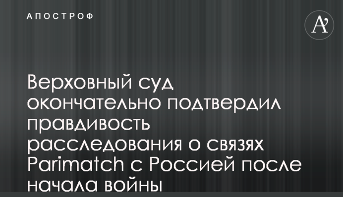 Верховный суд окончательно подтвердил правдивость расследования о связях Parimatch с Россией после начала войны