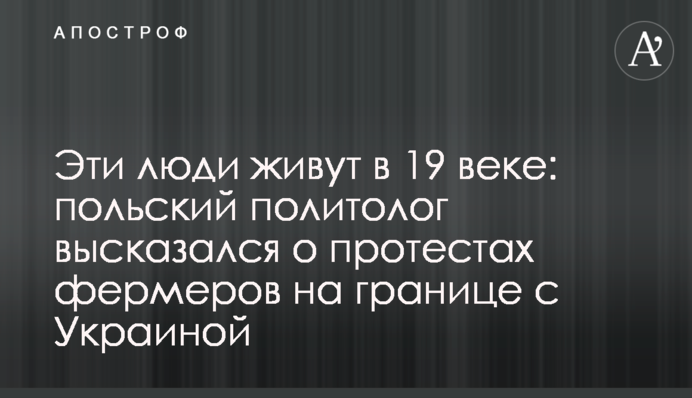 Эти люди живут в 19 веке: польский политолог высказался о протестах фермеров на границе с Украиной