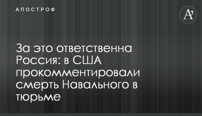 За це відповідальна Росія: у США прокоментували смерть Навального в тюрмі