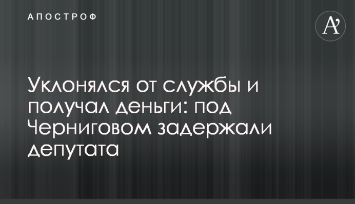 Ухилявся від служби і отримував гроші: під Черніговом затримали депутата