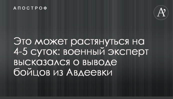 Це може розтягнутися на 4-5 діб: військовий експерт висловився про виведення бійців з Авдіївки